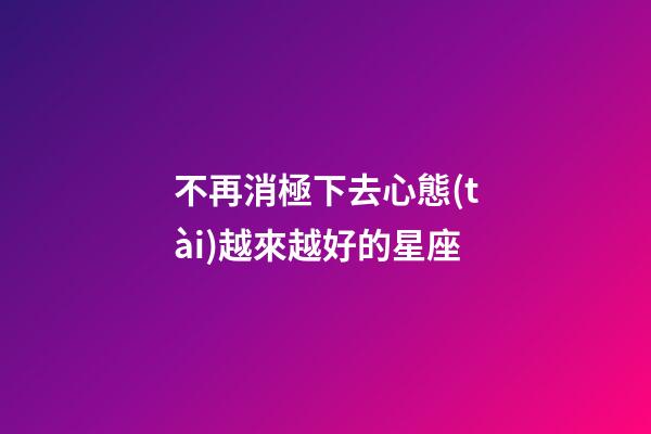 不再消極下去心態(tài)越來越好的星座-第1張-星座運勢-玄機派