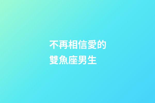 不再相信愛的雙魚座男生-第1張-星座運勢-玄機派
