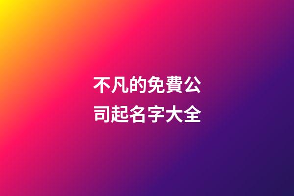 不凡的免費公司起名字大全-第1張-公司起名-玄機派