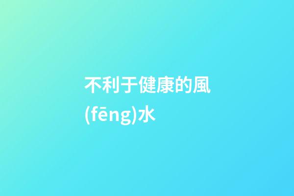 不利于健康的風(fēng)水