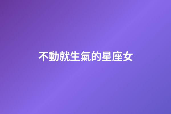 不動就生氣的星座女