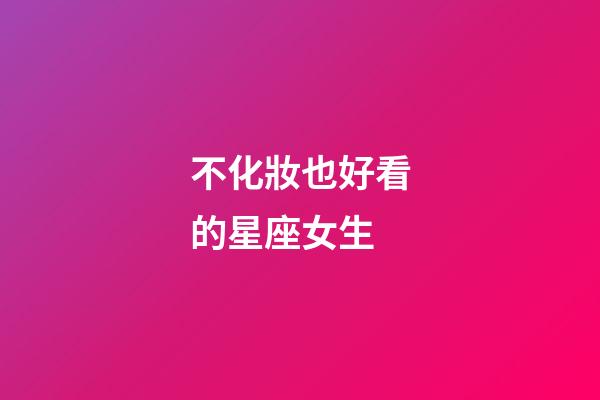 不化妝也好看的星座女生-第1張-星座運勢-玄機派