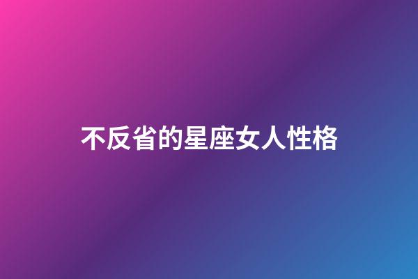 不反省的星座女人性格-第1張-星座運勢-玄機派