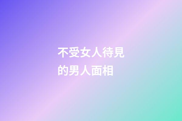 不受女人待見的男人面相