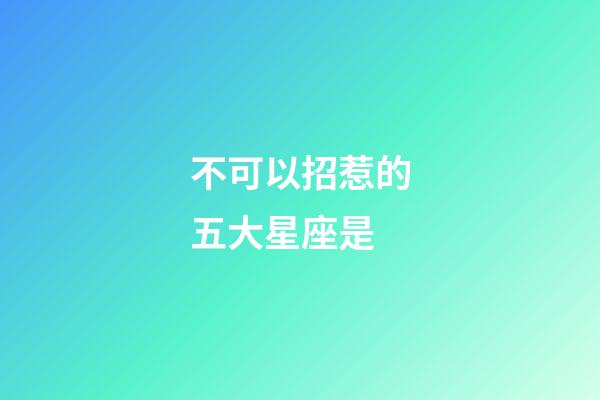 不可以招惹的五大星座是-第1張-星座運勢-玄機派