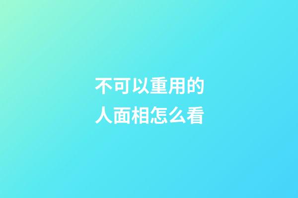 不可以重用的人面相怎么看