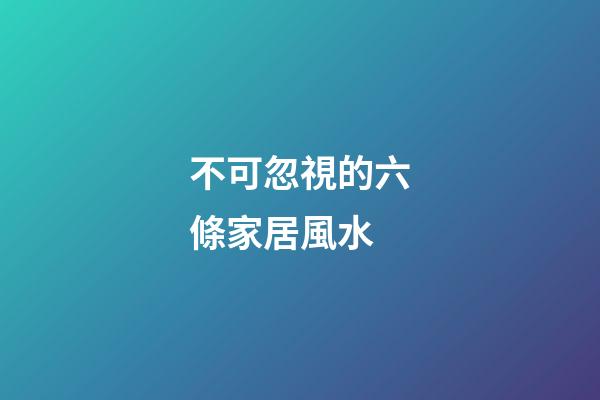 不可忽視的六條家居風水