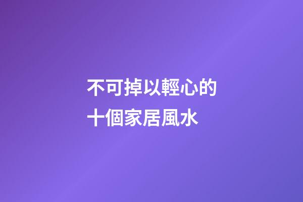 不可掉以輕心的十個家居風水