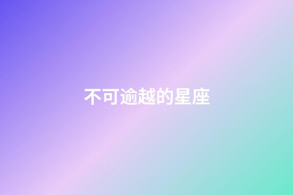 不可逾越的星座-第1張-星座運勢-玄機派