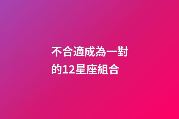不合適成為一對的12星座組合-第1張-星座運勢-玄機派