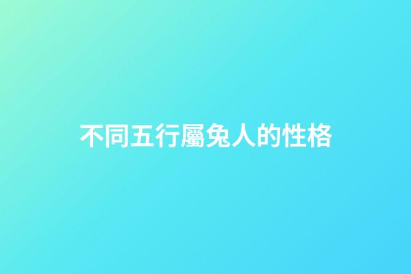 不同五行屬兔人的性格-第1張-觀點-玄機派