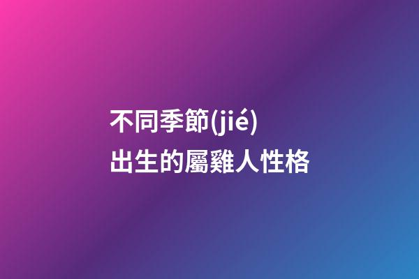 不同季節(jié)出生的屬雞人性格