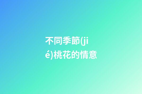 不同季節(jié)桃花的情意