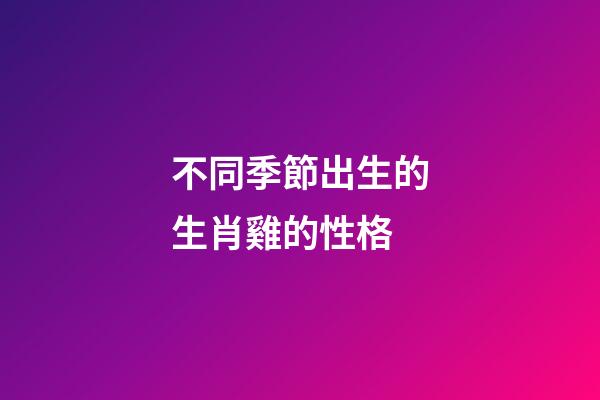 不同季節出生的生肖雞的性格