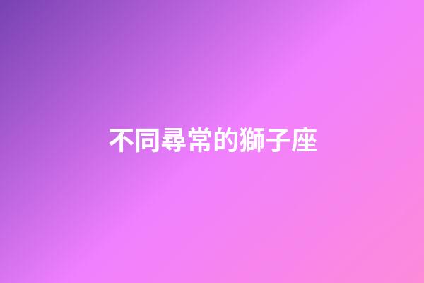 不同尋常的獅子座-第1張-星座運勢-玄機派