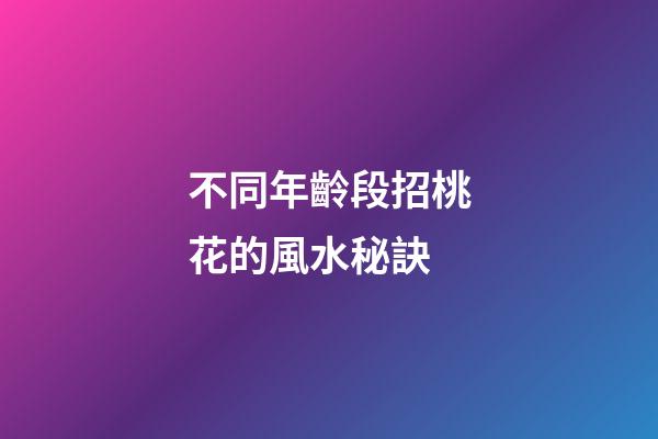 不同年齡段招桃花的風水秘訣