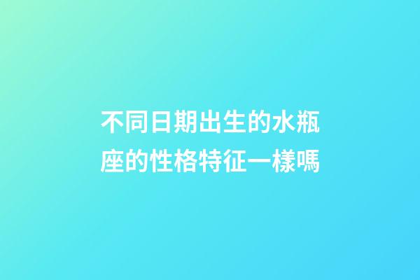 不同日期出生的水瓶座的性格特征一樣嗎-第1張-星座運(yùn)勢(shì)-玄機(jī)派
