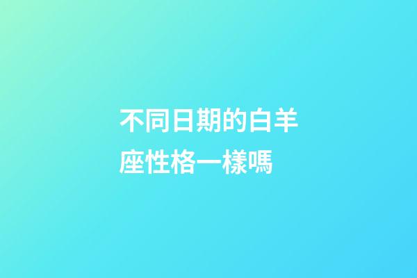 不同日期的白羊座性格一樣嗎-第1張-星座運(yùn)勢(shì)-玄機(jī)派