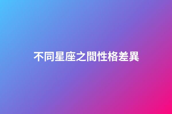 不同星座之間性格差異-第1張-星座運勢-玄機派