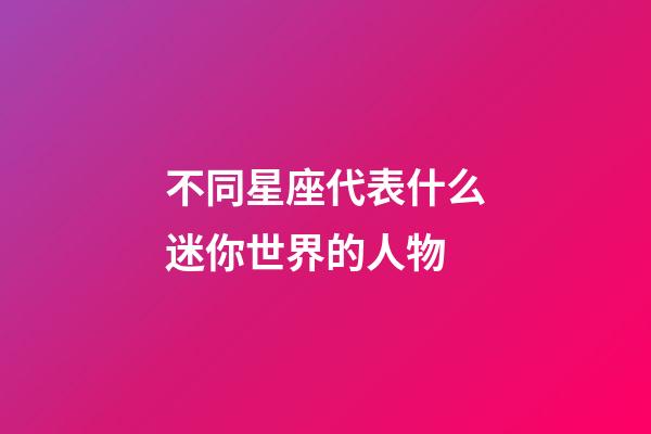 不同星座代表什么迷你世界的人物-第1張-星座運勢-玄機派
