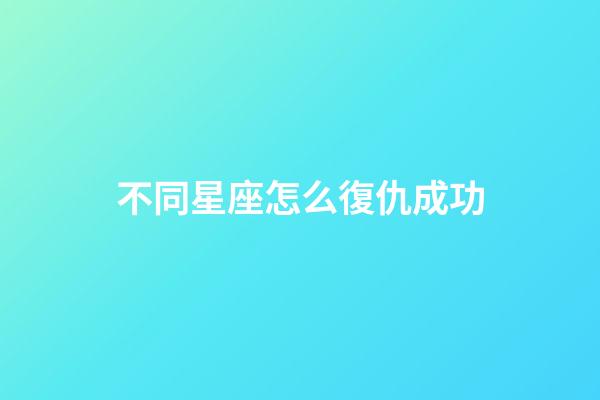 不同星座怎么復仇成功-第1張-星座運勢-玄機派