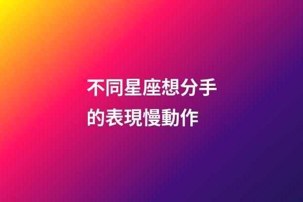 不同星座想分手的表現慢動作-第1張-星座運勢-玄機派