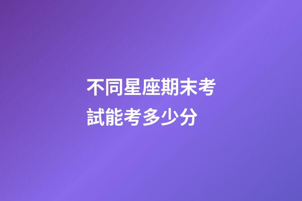 不同星座期末考試能考多少分-第1張-星座運勢-玄機派