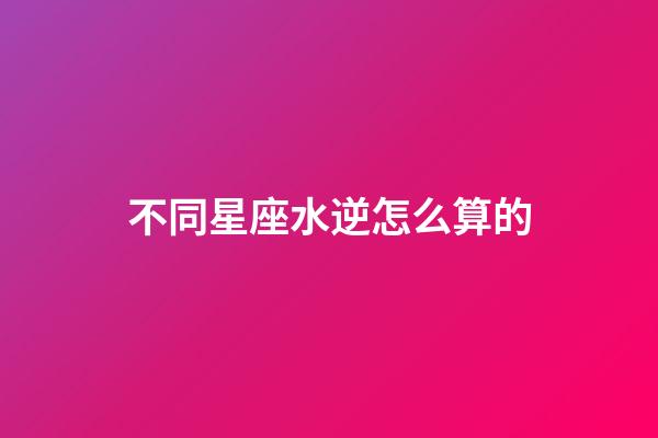 不同星座水逆怎么算的