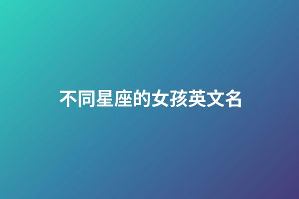 不同星座的女孩英文名-第1張-星座運勢-玄機派
