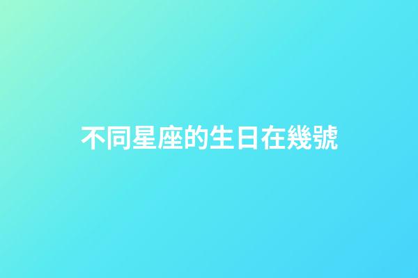 不同星座的生日在幾號-第1張-星座運勢-玄機派
