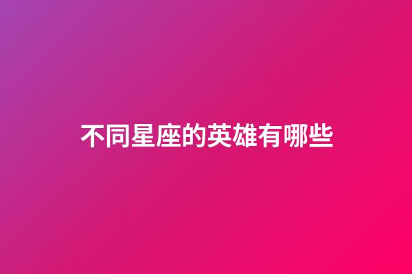 不同星座的英雄有哪些-第1張-星座運勢-玄機派