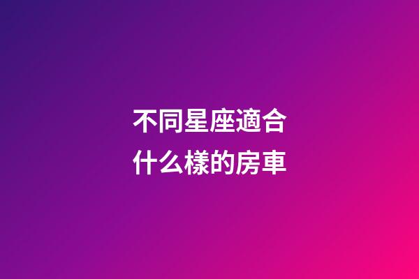 不同星座適合什么樣的房車