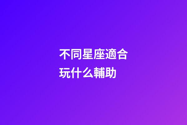 不同星座適合玩什么輔助-第1張-星座運(yùn)勢(shì)-玄機(jī)派