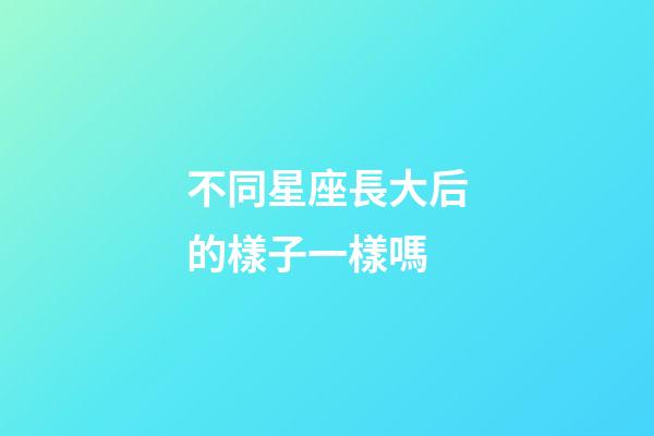 不同星座長大后的樣子一樣嗎-第1張-星座運勢-玄機派