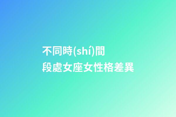 不同時(shí)間段處女座女性格差異-第1張-星座運(yùn)勢(shì)-玄機(jī)派