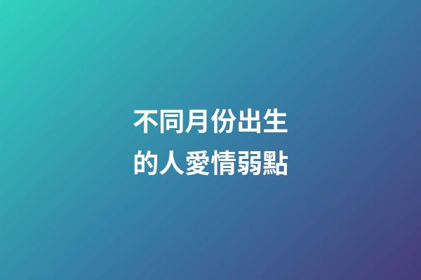 不同月份出生的人愛情弱點