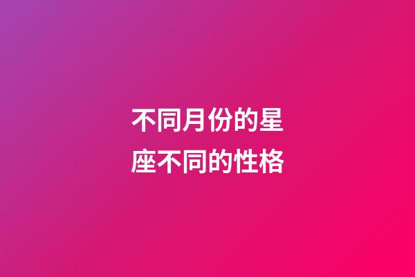 不同月份的星座不同的性格-第1張-星座運勢-玄機派