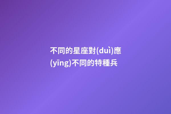 不同的星座對(duì)應(yīng)不同的特種兵