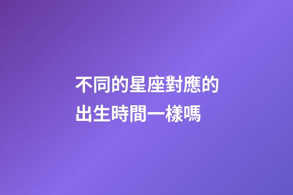 不同的星座對應的出生時間一樣嗎-第1張-星座運勢-玄機派