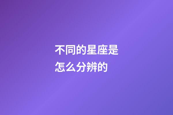 不同的星座是怎么分辨的-第1張-星座運(yùn)勢-玄機(jī)派