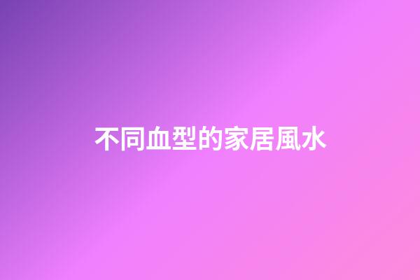 不同血型的家居風水