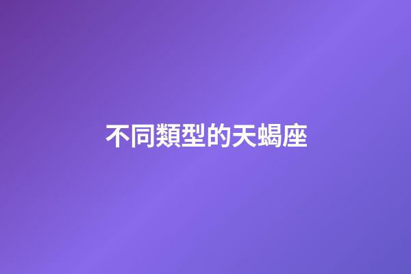 不同類型的天蝎座-第1張-星座運勢-玄機派