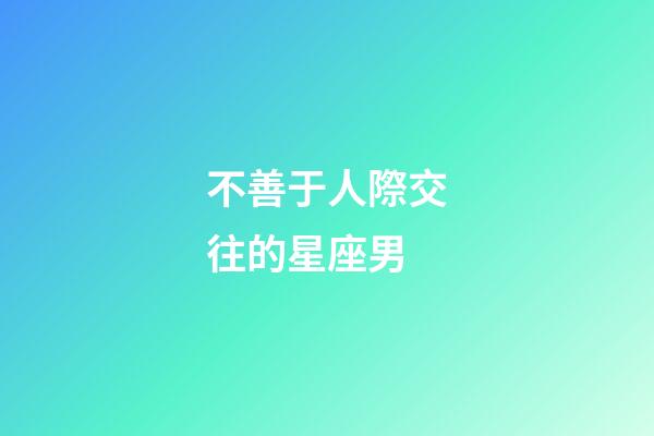 不善于人際交往的星座男-第1張-星座運(yùn)勢(shì)-玄機(jī)派