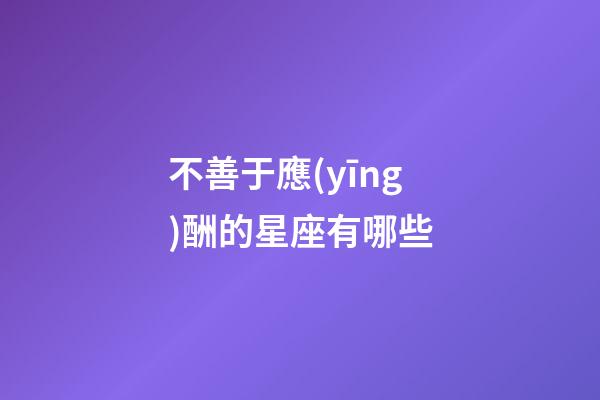 不善于應(yīng)酬的星座有哪些-第1張-星座運(yùn)勢-玄機(jī)派