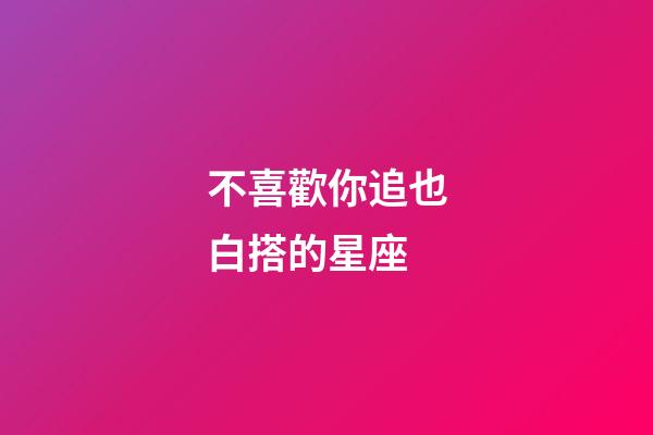 不喜歡你追也白搭的星座-第1張-星座運勢-玄機派