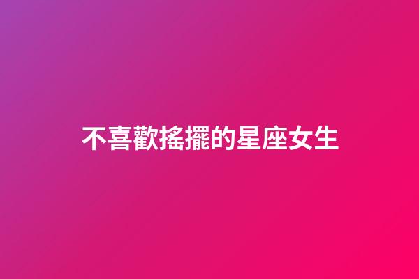 不喜歡搖擺的星座女生-第1張-星座運勢-玄機派