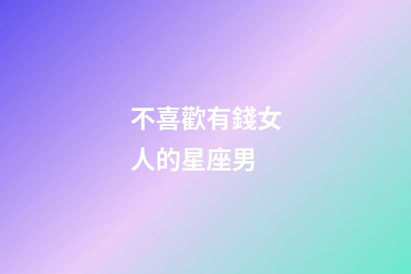 不喜歡有錢女人的星座男-第1張-星座運勢-玄機派
