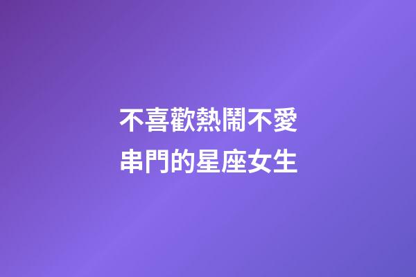 不喜歡熱鬧不愛串門的星座女生-第1張-星座運勢-玄機(jī)派