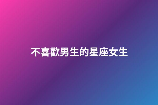 不喜歡男生的星座女生-第1張-星座運(yùn)勢(shì)-玄機(jī)派