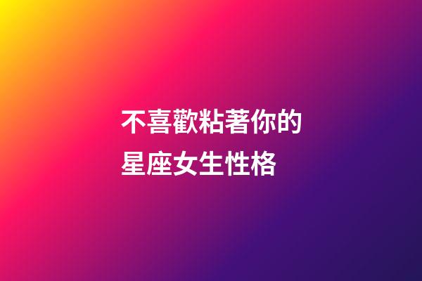不喜歡粘著你的星座女生性格-第1張-星座運(yùn)勢-玄機(jī)派